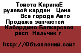 Тойота КаринаЕ рулевой кардан › Цена ­ 2 000 - Все города Авто » Продажа запчастей   . Кабардино-Балкарская респ.,Нальчик г.